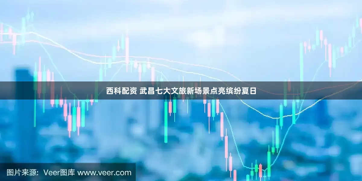 西科配资 武昌七大文旅新场景点亮缤纷夏日
