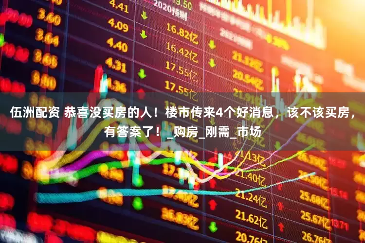 伍洲配资 恭喜没买房的人！楼市传来4个好消息，该不该买房，有答案了！_购房_刚需_市场