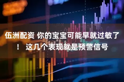 伍洲配资 你的宝宝可能早就过敏了！ 这几个表现就是预警信号