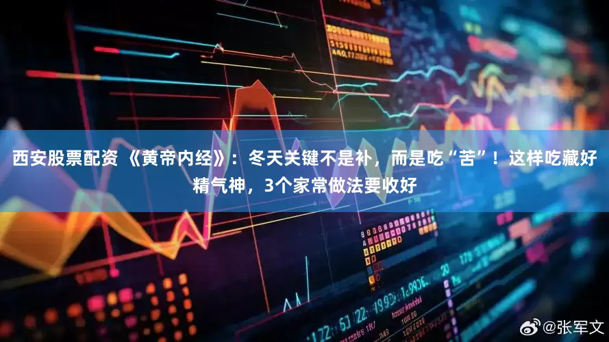 西安股票配资 《黄帝内经》：冬天关键不是补，而是吃“苦”！这样吃藏好精气神，3个家常做法要收好