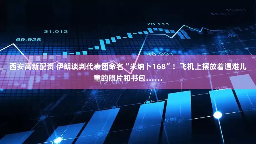 西安高新配资 伊朗谈判代表团命名“米纳卜168”！飞机上摆放着遇难儿童的照片和书包……